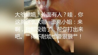 大爷嫖娼：外面有人？哇，你这胸这么大喔   漂亮小姐：来啊，我都没劲了，帮你打出来吧。艹得不耐烦也要狠狠艹！