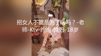 招女人不就是为了玩吗？-老师-Ktv-约炮-情侣-18岁