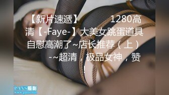 【新片速遞】 ✨✨✨♈1280高清【-Faye-】大美女跳蛋道具自慰高潮了~店长推荐（上）✨✨✨-~超清，极品女神，赞！