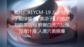 制片厂91YCM-19 儿子给老子戴绿帽子▌美凉子▌约炮嫖到貌美后妈 鲜嫩白虎穴拉丝淫靡汁液 人美穴美爽爆