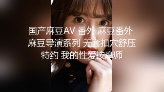 国产麻豆AV 番外 麻豆番外 麻豆导演系列 无套扣穴舒压特约 我的性爱按摩师