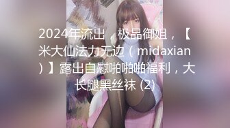 2024年流出，极品御姐，【米大仙法力无边（midaxian）】露出自慰啪啪啪福利，大长腿黑丝袜 (2)