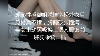 成熟性感御姐脱掉宽松外衣后身材真不错，胸前鼓胀饱满，美女主动舔吸换上诱人服饰啪啪骑乘套弄插