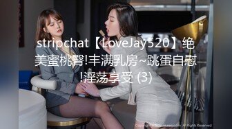 stripchat【LoveJay520】绝美蜜桃臀!丰满乳房~跳蛋自慰!淫荡享受 (3)