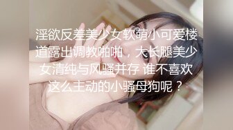 淫欲反差美少女软萌小可爱楼道露出调教啪啪，大长腿美少女清纯与风骚并存 谁不喜欢这么主动的小骚母狗呢？