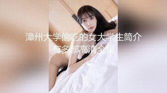 漳州大学偷吃的女大学生筒介有多部高清全集