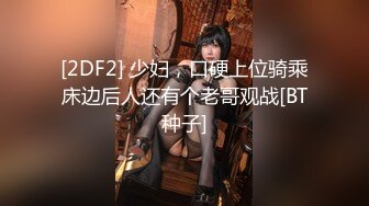 [2DF2] 少妇，口硬上位骑乘床边后人还有个老哥观战[BT种子]