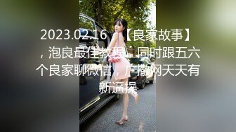 2023.02.16，【良家故事】，泡良最佳教程，同时跟五六个良家聊微信，广撒网天天有新逼操