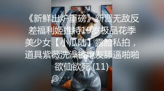 《新鲜出炉重磅》新晋无敌反差福利姬推特19岁极品花季美少女【小瓜陆】露脸私拍，道具紫薇洗澡被炮友舔逼啪啪欲仙欲死 (11)