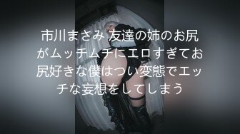 市川まさみ 友達の姉のお尻がムッチムチにエロすぎてお尻好きな僕はつい変態でエッチな妄想をしてしまう