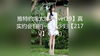 推特约炮大神【Svet19】真实约会自拍~巨乳少妇【217V】 (161)