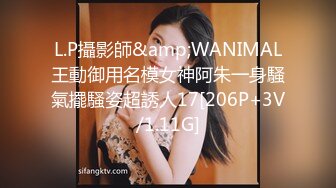 L.P攝影師&amp;WANIMAL王動御用名模女神阿朱一身騷氣擺騷姿超誘人17[206P+3V/1.11G]