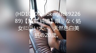 (HD1080P)(Joker)(fc3922689)【無知 純情】限りなく処 女に近い大--。天然色白美肌の20歳。