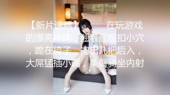 【新片速遞】  ❤️❤在玩游戏的漂亮妹妹，翘着屁股扣小穴，跪在椅子，掏出几把后入，大屌猛插小嘴，美臀骑坐内射