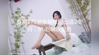 身高175苗条嫩妹刚出道2个月，bb粉嫩很配合