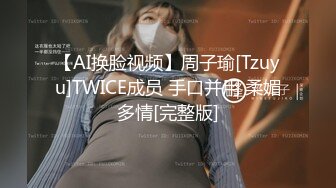 【AI换脸视频】周子瑜[Tzuyu]TWICE成员 手口并用 柔媚多情[完整版]