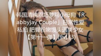 韩国清纯乖巧萝莉小母狗「Rabbyjay Couple」日常性爱私拍 肥臀粉嫩馒头逼美少女【第十一弹】(9v) (3)