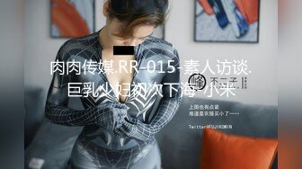 肉肉传媒.RR-015-素人访谈.巨乳少妇初次下海-小米