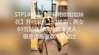 STP14024 【萝莉和御姐姐妹花】开裆黑丝上位骑乘，两女69互舔骚逼呻吟娇喘诱人，很是诱惑喜欢不要错过