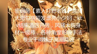 密码房【素人打野老嫖】泡良大佬勾搭短发漂亮小少妇，ktv结束酒店开房，风骚大胸身材一级棒，各种角度啪啪手法专业干得妹子高潮两波