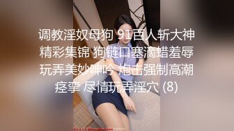 调教淫奴母狗 91百人斩大神精彩集锦 狗链口塞滴蜡羞辱玩弄美妙呻吟 炮击强制高潮痉挛 尽情玩弄淫穴 (8)