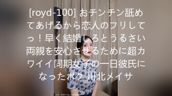 [royd-100] おチンチン舐めてあげるから恋人のフリしてっ！早く結婚しろとうるさい両親を安心させるために超カワイイ同期女子の一日彼氏になったボク 川北メイサ