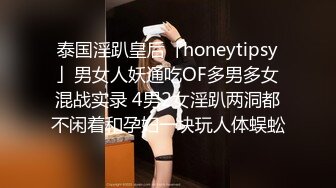 泰国淫趴皇后「honeytipsy」男女人妖通吃OF多男多女混战实录 4男2女淫趴两洞都不闲着和孕妇一块玩人体蜈蚣