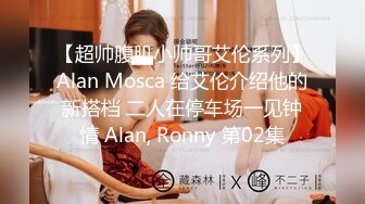 【超帅腹肌小帅哥艾伦系列】Alan Mosca 给艾伦介绍他的新搭档 二人在停车场一见钟情 Alan, Ronny 第02集