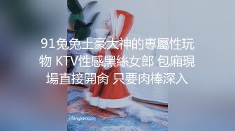 91兔兔土豪大神的專屬性玩物 KTV性感黑絲女郎 包廂現場直接開肏 只要肉棒深入