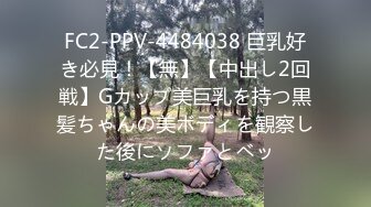 FC2-PPV-4484038 巨乳好き必見！【無】【中出し2回戦】Gカップ美巨乳を持つ黒髪ちゃんの美ボディを観察した後にソファとベッ