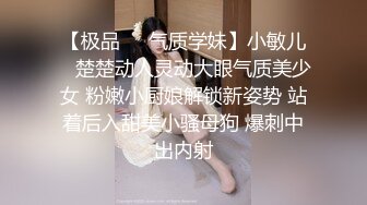 【极品❤️气质学妹】小敏儿✨ 楚楚动人灵动大眼气质美少女 粉嫩小厨娘解锁新姿势 站着后入甜美小骚母狗 爆刺中出内射