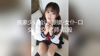 良家少妇验证-眼镜-女仆-口交-足交-老师-屁股