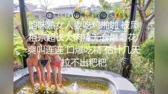 韵味熟女人妻吃鸡啪啪 被黑祖宗超长大肉棒无套爆菊花 爽叫连连 口爆吃精 估计几天拉不出粑粑