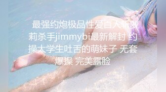   最强约炮极品性爱百人斩萝莉杀手jimmybi最新解封 约操大学生吐舌的萌妹子 无套爆操 完美露脸