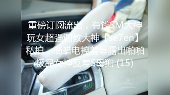 重磅订阅流出，有钱SM大神玩女超强调教大神【se7en】私拍，滴蜡电控羞辱露出啪啪极品女神反差S母狗 (15)