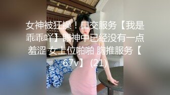 女神被狂操！口交服务【我是乖乖吖】眼神中已经没有一点羞涩 女上位啪啪 胸推服务【67v】 (21)