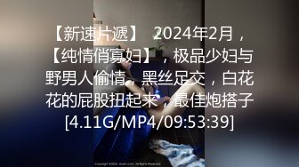 【新速片遞】  2024年2月，【纯情俏寡妇】，极品少妇与野男人偷情，黑丝足交，白花花的屁股扭起来，最佳炮搭子[4.11G/MP4/09:53:39]