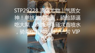 STP29228 顶级尤物！气质女神！单挑激情操逼，骑脸舔逼吃大屌，操的无毛骚穴直喷水，骑乘位打桩机湿了一片 VIP0600