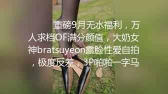 ⚫️⚫️重磅9月无水福利，万人求档OF满分颜值，大奶女神bratsuyeon露脸性爱自拍，极度反差，3P啪啪一字马