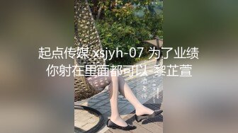 起点传媒 xsjyh-07 为了业绩你射在里面都可以-黎芷萱