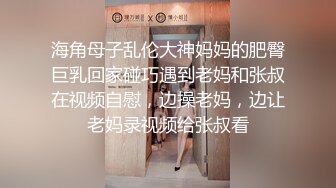 海角母子乱伦大神妈妈的肥臀巨乳回家碰巧遇到老妈和张叔在视频自慰，边操老妈，边让老妈录视频给张叔看