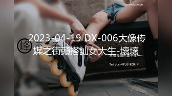  2023-04-19 DX-006大像传媒之街頭搭訕女大生-壞壞