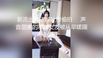 新流出酒店绿叶房偷拍❤️声音甜美的嗲嗲女友被从早蹂躏到晚上