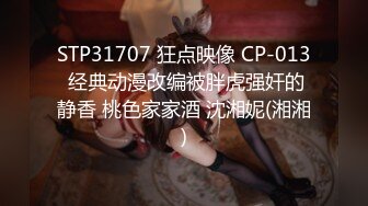 STP31707 狂点映像 CP-013 经典动漫改编被胖虎强奸的静香 桃色家家酒 沈湘妮(湘湘)