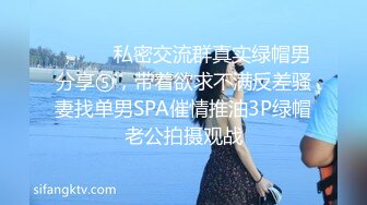 ⚫️⚫️私密交流群真实绿帽男分享⑤，带着欲求不满反差骚妻找单男SPA催情推油3P绿帽老公拍摄观战