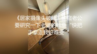 《居家摄像头破解》偷窥老公要研究一下老婆的鲍鱼“快把手拿走我好难受“