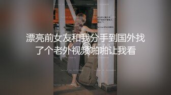 漂亮前女友和我分手到国外找了个老外视频啪啪让我看