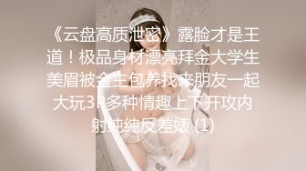 《云盘高质泄密》露脸才是王道！极品身材漂亮拜金大学生美眉被金主包养找来朋友一起大玩3P多种情趣上下开攻内射纯纯反差婊 (1)