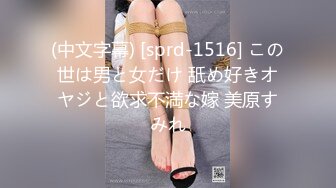 (中文字幕) [sprd-1516] この世は男と女だけ 舐め好きオヤジと欲求不満な嫁 美原すみれ