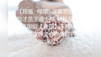 《超强☛绿帽✅淫妻泄密》露脸才是王道！推_特极品反差网红御姐【香菇】不雅私拍~粉丝联谊群交会换妻群P各种淫乱